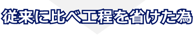 従来に比べ工程を省けた為